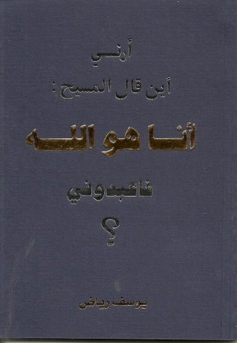 أرني أين قال المسيح أنا هو الله فاعبدوني؟